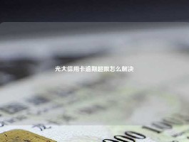 光大信用卡逾期超限怎么解决